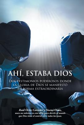 Ahi, Estaba Dios: DOS Testimonios Poderosos Donde La Gloria de Dios Se Manifesto En Forma Extraordinaria