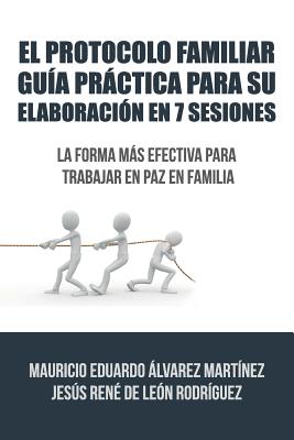 El Protocolo Familiar guía práctica para su elaboración en 7 sesiones: La forma más efectiva para trabajar en paz en familia