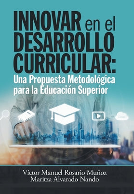 Innovar En El Desarrollo Curricular: Una Propuesta Metodológica Para La Educación Superior