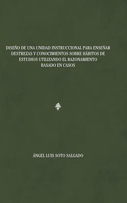 Diseño de una unidad instruccional para enseñar destrezas y conocimientos sobre hábitos de estudios utilizando el razonamiento basado en casos