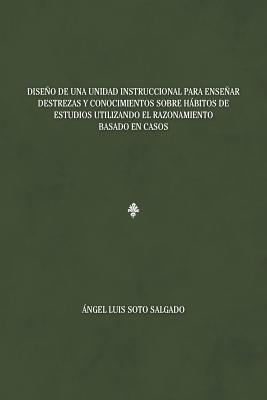 Diseño de una unidad instruccional para enseñar destrezas y conocimientos sobre hábitos de estudios utilizando el razonamiento basado en casos