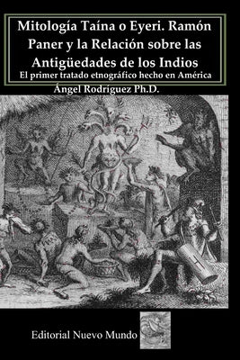 Mitología Taína o Eyeri Ramón Paner y la Relación sobre las Antigüedades de los Indios: El primer tratado etnográfico hecho en América: Edición, análi