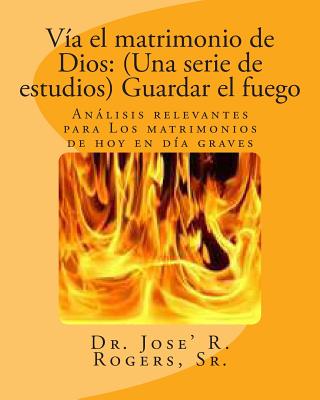 Vía el matrimonio de Dios: (Una serie de estudios) Guardar el fuego: Análisis relevantes para Los matrimonios de hoy en día graves