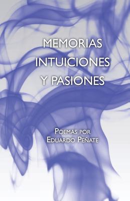 Memorias Intuiciones y Pasiones: Poemas