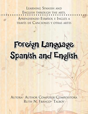 Foreign Language Spanish and English: Learning Spanish and English Through the Arts. Aprendiendo Espanol E Ingles a Traves de Canciones y Otras Artes