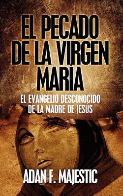 El Pecado de la Virgen María: El Evangelio Desconocido de la Madre de Jesús