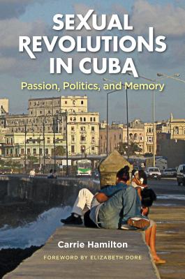 Sexual Revolutions in Cuba: Passion, Politics, and Memory