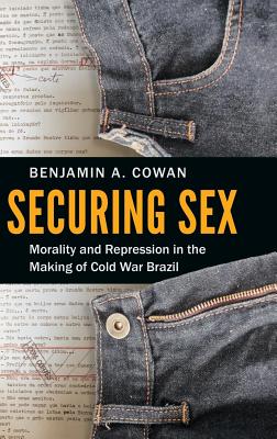 Securing Sex: Morality and Repression in the Making of Cold War Brazil