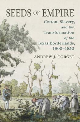 Seeds of Empire: Cotton, Slavery, and the Transformation of the Texas Borderlands, 1800-1850