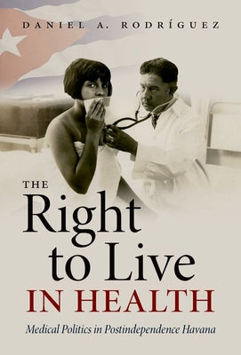 The Right to Live in Health: Medical Politics in Postindependence Havana