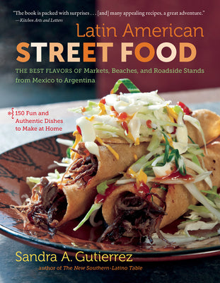 Latin American Street Food: The Best Flavors of Markets, Beaches, & Roadside Stands from Mexico to Argentina