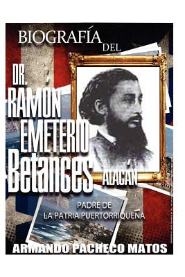 Biografía del Dr. Ramón Emeterio Betances Alacán: Padre de la Patria Puertorriqueña