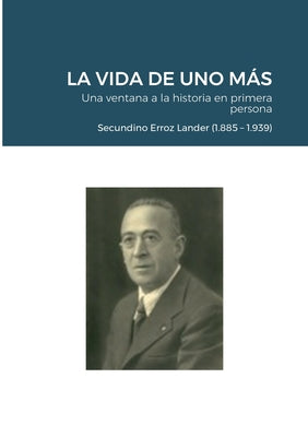 LA VIDA DE UNO MÁS - Una ventana a la historia en primera persona: Secundino Erroz Lander (1.885 - 1.939)