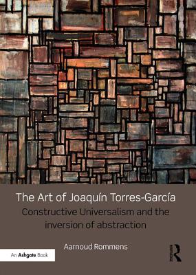 The Art of Joaquín Torres-García: Constructive Universalism and the Inversion of Abstraction