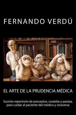 El arte de la prudencia médica: Sucinto repertorio de preceptos, cautelas y pautas, para cuidar al paciente del médico y viceversa