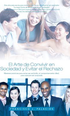 El Arte de Convivir En Sociedad y Evitar El Reachazo: Maneras Practicas Para Evitar Ser Excluido, El Comportamiento Ideal, Para Siempre Ser Aceptado