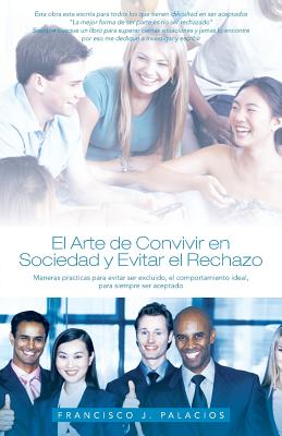 El Arte de Convivir En Sociedad y Evitar El Reachazo: Maneras Practicas Para Evitar Ser Excluido, El Comportamiento Ideal, Para Siempre Ser Aceptado