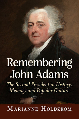 Remembering John Adams: The Second President in History, Memory and Popular Culture