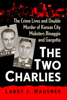 The Two Charlies: The Crime Lives and Double Murder of Kansas City Mobsters Binaggio and Gargotta