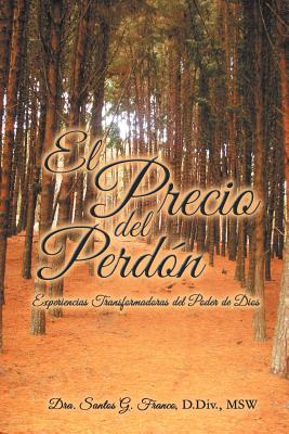 El Precio del Perdon: Experiencias Transformadoras del Poder de Dios