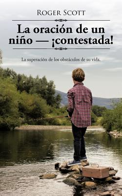 La oración de un niño - ¡contestada!: La superación de los obstáculos de su vida.