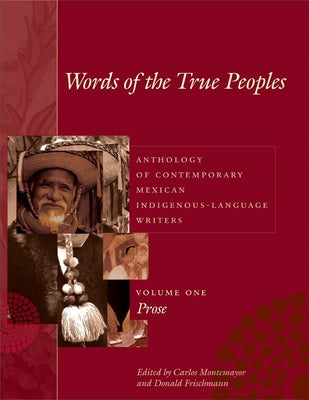 Words of the True Peoples/Palabras de los Seres Verdaderos: Anthology of Contemporary Mexican Indigenous-Language Writers/Antología de Escritores Actu