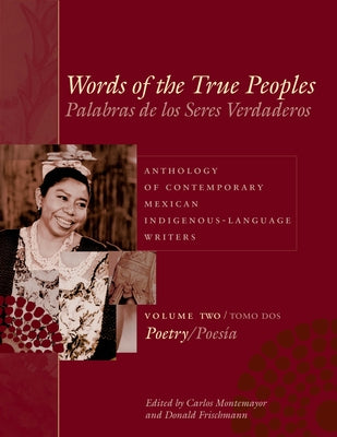 Words of the True Peoples/Palabras de los Seres Verdaderos: Anthology of Contemporary Mexican Indigenous-Language Writers/Antología de Escritores Actu