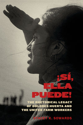 Sí, Ella Puede!: The Rhetorical Legacy of Dolores Huerta and the United Farm Workers