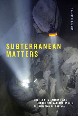 Subterranean Matters: Cooperative Mining and Resource Nationalism in Plurinational Bolivia