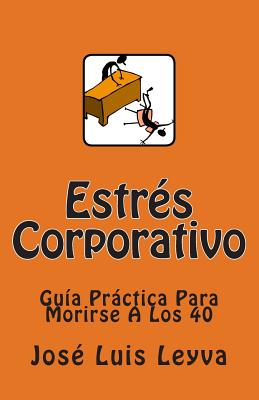 Estrés Corporativo: Guía Práctica Para Morirse A Los 40