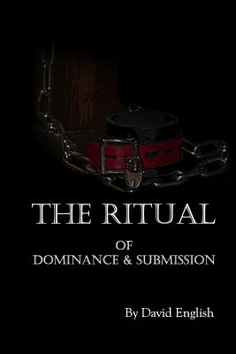 The Ritual of Dominance & Submission: A Guide to High Protocol Dominance & Submission