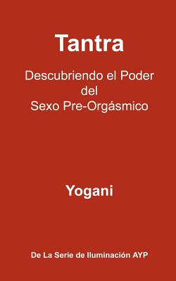 Tantra - Descubriendo el Poder del Sexo Pre-Orgásmico: La Serie De Iluminación AYP