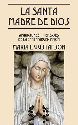 La Santa Madre de Dios: Apariciones y Mensajes de La Santa Virgen Maria