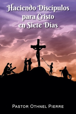 Haciendo Discípulos para Cristo en Siete Días