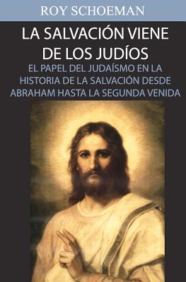 La Salvacion Viene de los Judios: El Papel del judaismo en la Historia de la Salvacion desde Abraham hasta la Segunda Venida