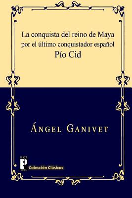 La conquista del reino de Maya por el último conquistador español Pío Cid