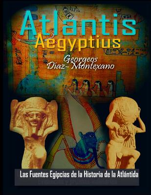 ATLANTIS . AEGYPTIUS . Las Fuentes Egipcias de la Historia de la Atlantida: Evidencias y pruebas indiciarias. Epitome de la Atlantida Historico-Cienti