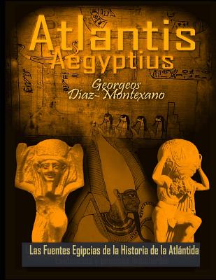 ATLANTIS . AEGYPTIUS . Las Fuentes Egipcias de la Historia de la Atlantida: Evidencias y pruebas indiciarias. Epitome de la Atlantida Historico-Cienti