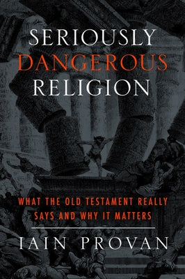 Seriously Dangerous Religion: What the Old Testament Really Says and Why It Matters