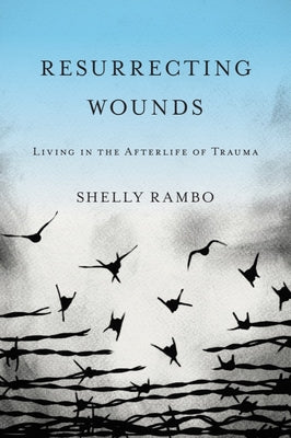 Resurrecting Wounds: Living in the Afterlife of Trauma