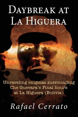 Daybreak at La Higuera: Unraveling enigmas surrounding Che Guevara's Final hours at La Higuera (Bolivia)