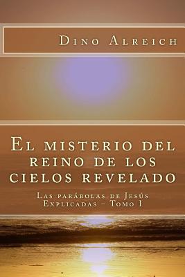 El misterio del reino de los cielos revelado: Las parábolas de Jesús Explicadas - Tomo I