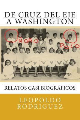 De Cruz del Eje a Washington: relatos casi biograficos: De Cruz del Eje a Washington: relatos casi biograficos