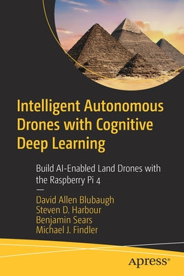 Intelligent Autonomous Drones with Cognitive Deep Learning: Build Ai-Enabled Land Drones with the Raspberry Pi 4