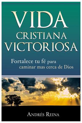 Vida Cristiana Victoriosa: Fortalece tu fe para caminar más cerca de Dios