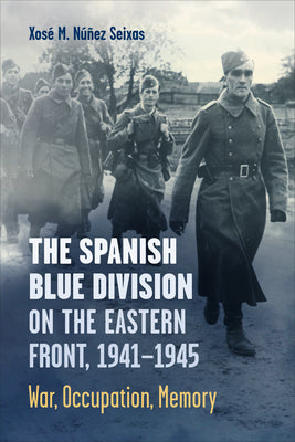 Spanish Blue Division on the Eastern Front, 1941-1945: War, Occupation, Memory