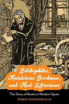 Bibliophiles, Murderous Bookmen, and Mad Librarians: The Story of Books in Modern Spain