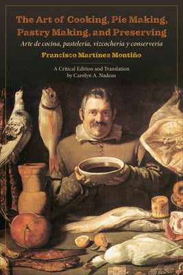 The Art of Cooking, Pie Making, Pastry Making, and Preserving: Arte de Cocina, Pastelería, Vizcochería Y Conservería