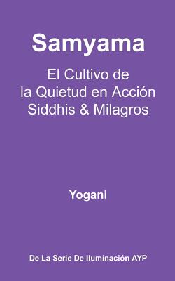 Samyama - El Cultivo de la Quietud en Acción, Siddhis y Milagros: (La Serie de Iluminación AYP)