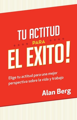 Tu Actitud Para el Exito: Elige tu actitud para una mejor perspectiva sobre la vida y trabajo